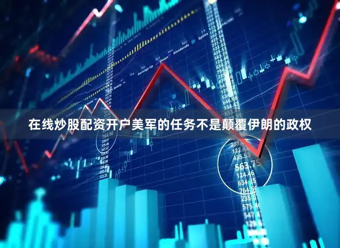 在线炒股配资开户美军的任务不是颠覆伊朗的政权