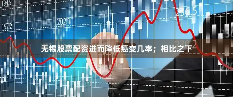 无锡股票配资进而降低癌变几率；相比之下