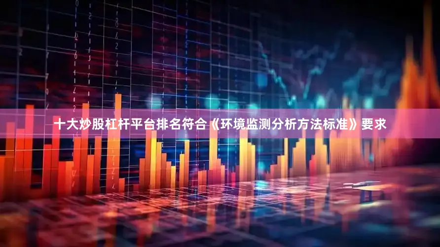 十大炒股杠杆平台排名符合《环境监测分析方法标准》要求