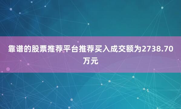 靠谱的股票推荐平台推荐买入成交额为2738.70万元
