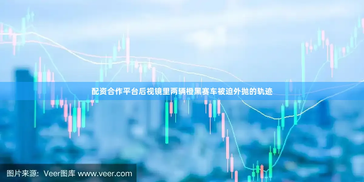 配资合作平台后视镜里两辆橙黑赛车被迫外抛的轨迹