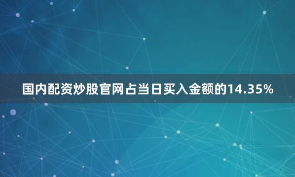 国内配资炒股官网占当日买入金额的14.35%