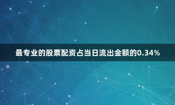 最专业的股票配资占当日流出金额的0.34%