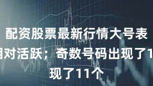 配资股票最新行情大号表现相对活跃；奇数号码出现了11个
