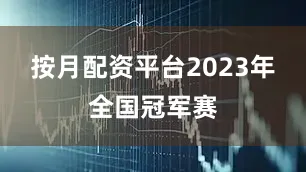 按月配资平台2023年全国冠军赛