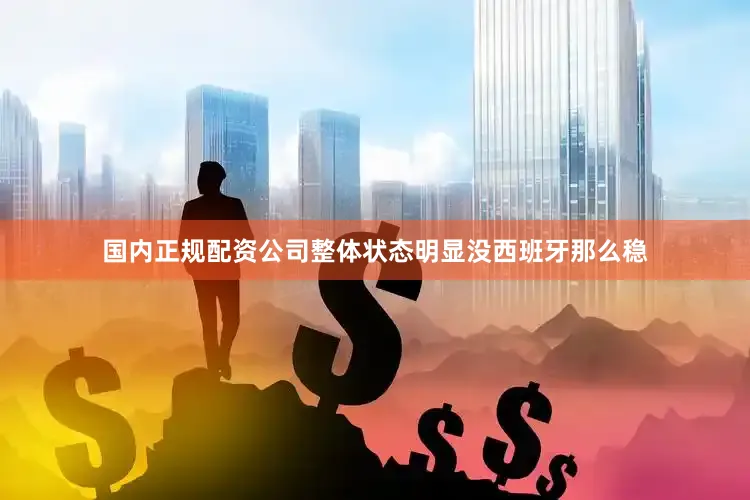 国内正规配资公司整体状态明显没西班牙那么稳