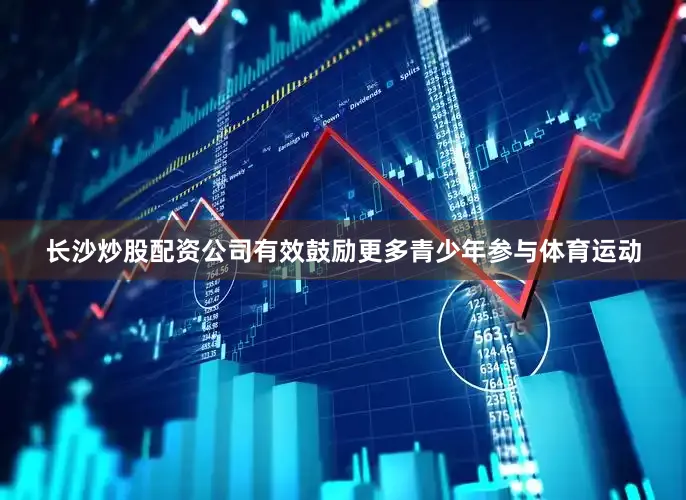 长沙炒股配资公司有效鼓励更多青少年参与体育运动