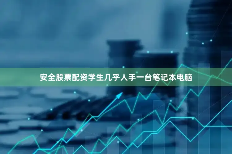 安全股票配资学生几乎人手一台笔记本电脑