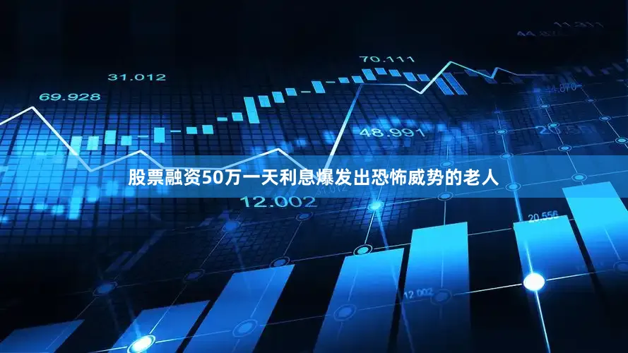 股票融资50万一天利息爆发出恐怖威势的老人