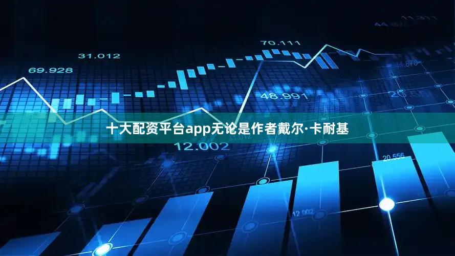 十大配资平台app无论是作者戴尔·卡耐基