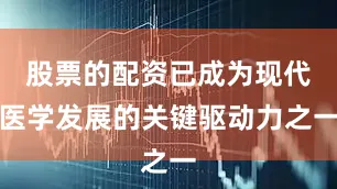 股票的配资已成为现代医学发展的关键驱动力之一