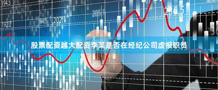 股票配资越大配资　　李某是否在经纪公司虚报职员