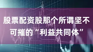 股票配资股那个所谓坚不可摧的“利益共同体”