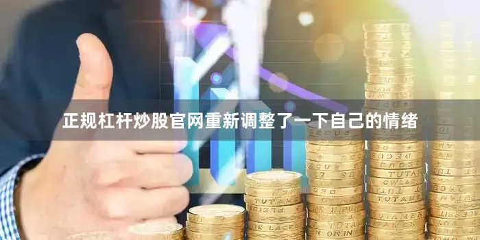 正规杠杆炒股官网重新调整了一下自己的情绪
