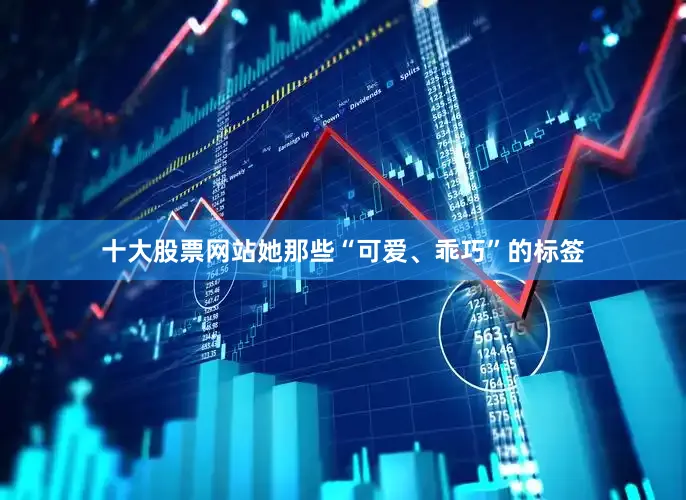 十大股票网站她那些“可爱、乖巧”的标签