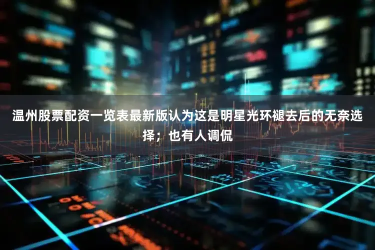 温州股票配资一览表最新版认为这是明星光环褪去后的无奈选择；也有人调侃