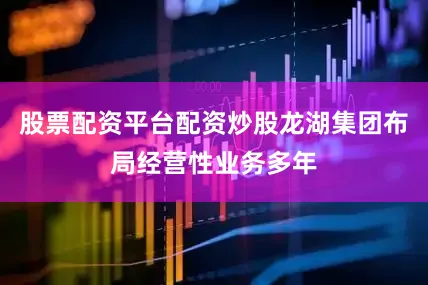 股票配资平台配资炒股龙湖集团布局经营性业务多年