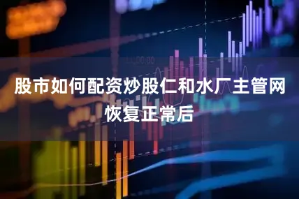 股市如何配资炒股仁和水厂主管网恢复正常后