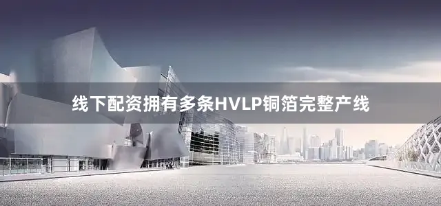 线下配资拥有多条HVLP铜箔完整产线