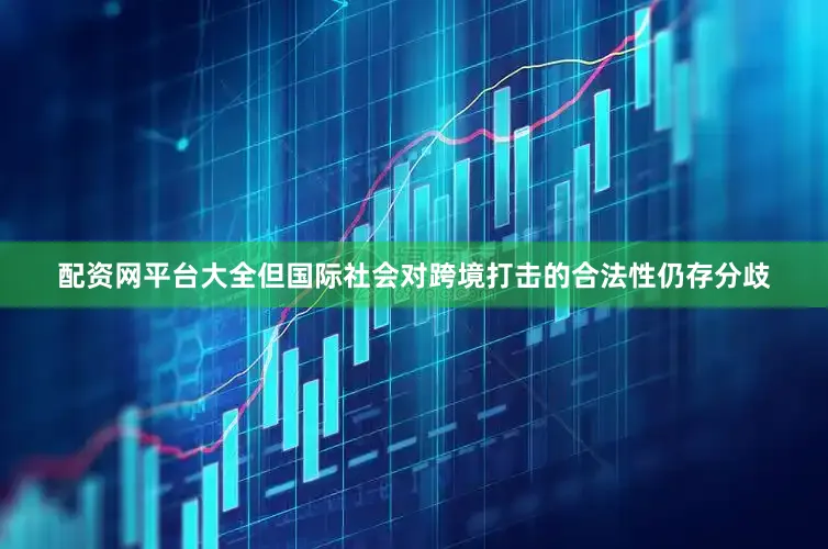 配资网平台大全但国际社会对跨境打击的合法性仍存分歧