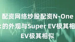 配资网络炒股配资N-One e:的外观与Super EV极其相似