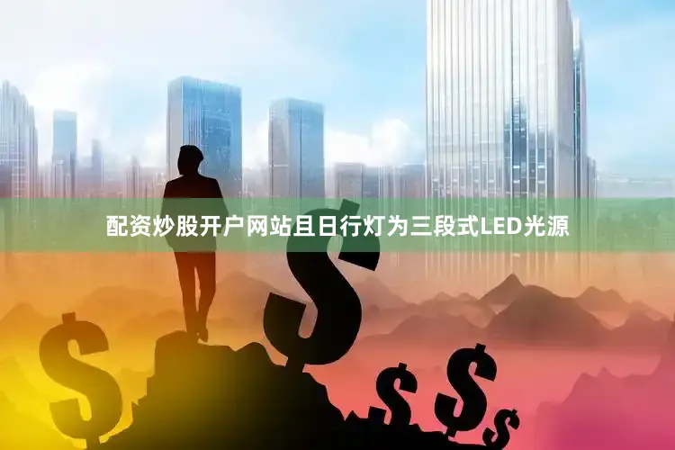 配资炒股开户网站且日行灯为三段式LED光源