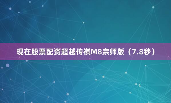 现在股票配资超越传祺M8宗师版（7.8秒）