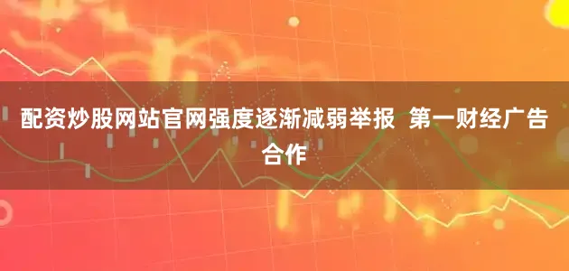 配资炒股网站官网强度逐渐减弱举报  第一财经广告合作