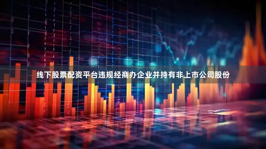 线下股票配资平台违规经商办企业并持有非上市公司股份