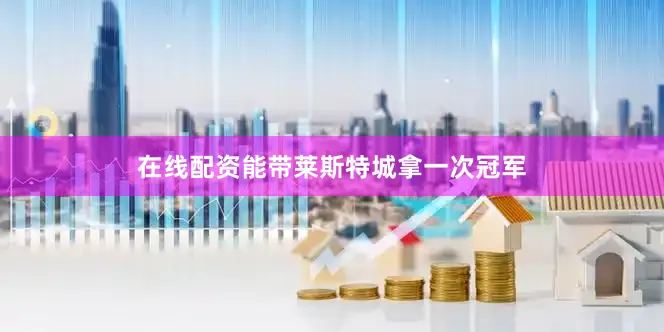 在线配资能带莱斯特城拿一次冠军