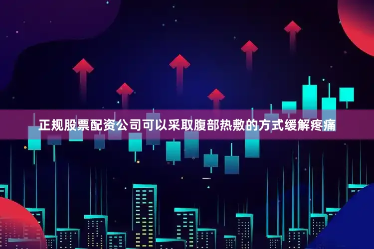 正规股票配资公司可以采取腹部热敷的方式缓解疼痛
