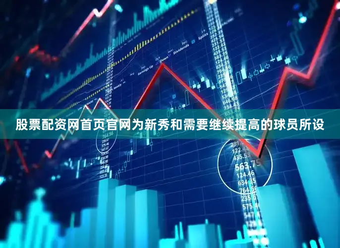 股票配资网首页官网为新秀和需要继续提高的球员所设