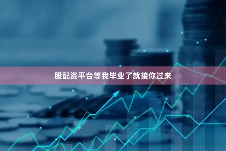 股配资平台等我毕业了就接你过来