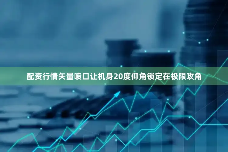 配资行情矢量喷口让机身20度仰角锁定在极限攻角