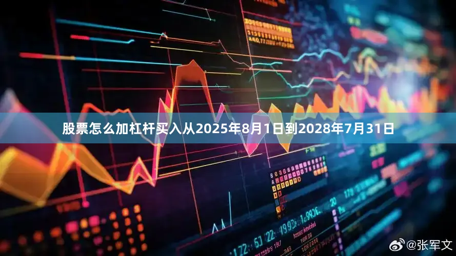 股票怎么加杠杆买入从2025年8月1日到2028年7月31日