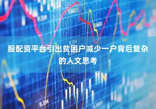 股配资平台引出贫困户减少一户背后复杂的人文思考