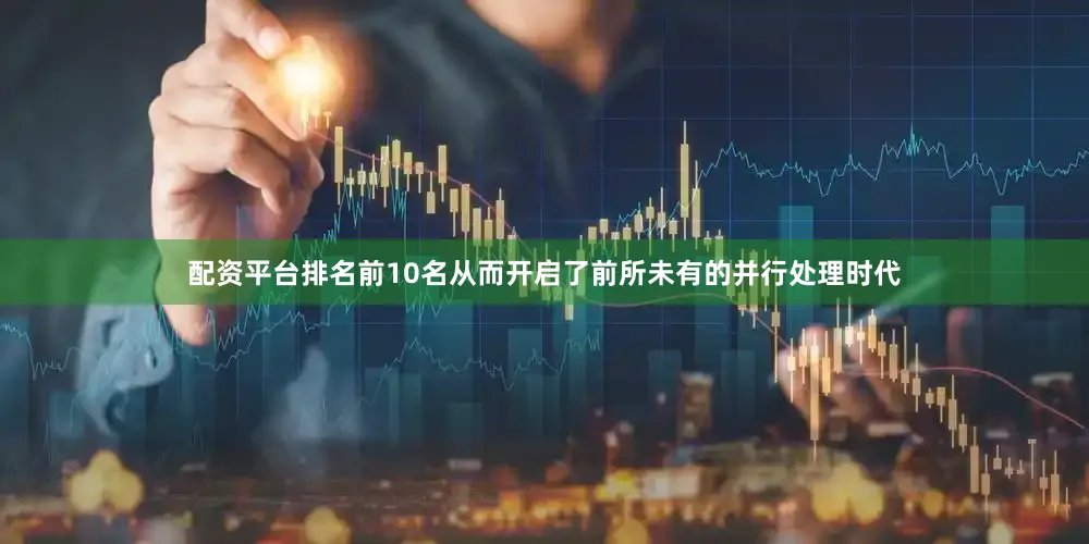 配资平台排名前10名从而开启了前所未有的并行处理时代