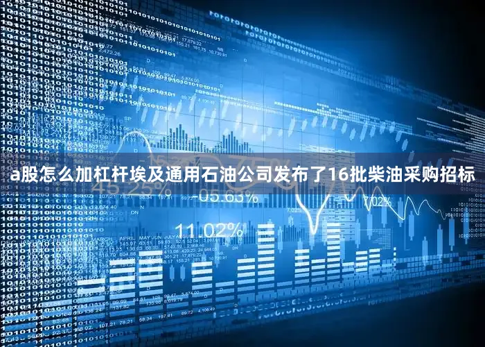 a股怎么加杠杆埃及通用石油公司发布了16批柴油采购招标