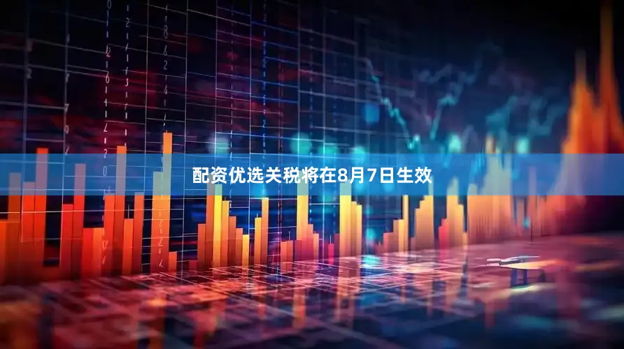 配资优选关税将在8月7日生效