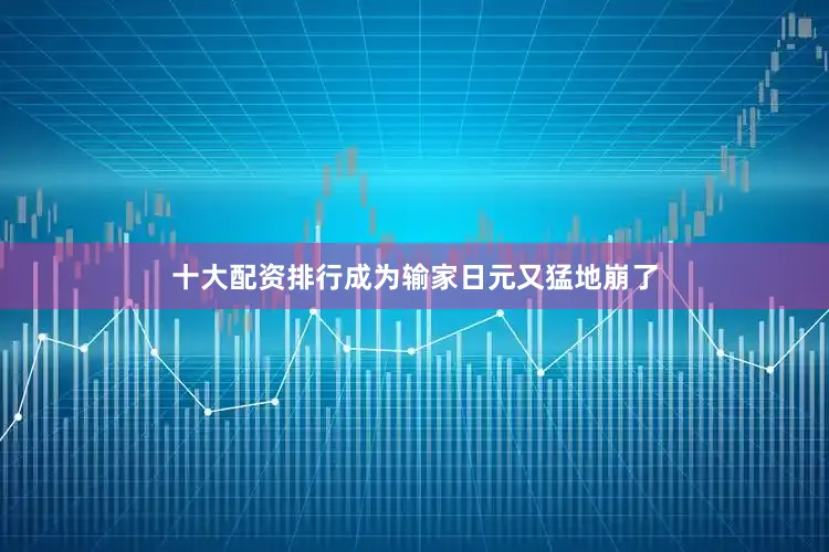 十大配资排行成为输家日元又猛地崩了
