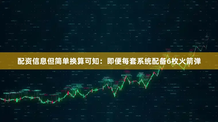 配资信息但简单换算可知：即便每套系统配备6枚火箭弹