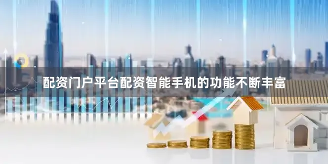 配资门户平台配资智能手机的功能不断丰富