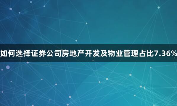 如何选择证券公司房地产开发及物业管理占比7.36%
