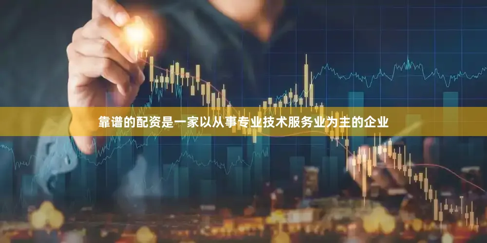 靠谱的配资是一家以从事专业技术服务业为主的企业