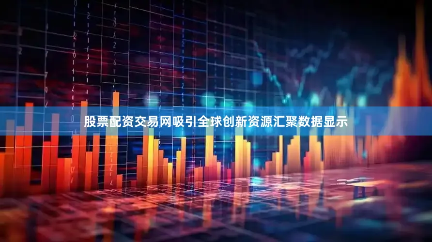 股票配资交易网　　吸引全球创新资源汇聚　　数据显示