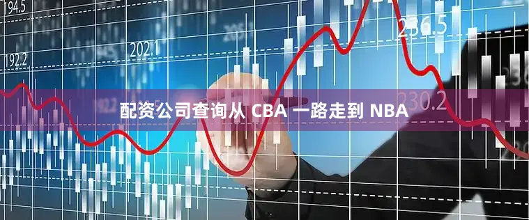 配资公司查询从 CBA 一路走到 NBA